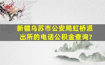 新疆乌苏市公安局虹桥派出所的电话公积金查询?