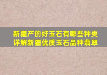 新疆产的好玉石有哪些种类详解新疆优质玉石品种翡翠