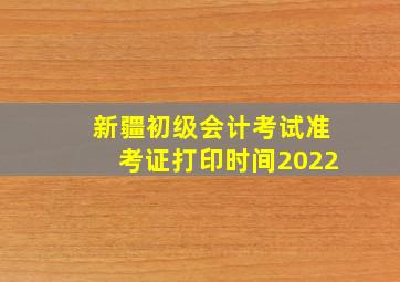 新疆初级会计考试准考证打印时间2022
