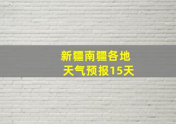 新疆南疆各地天气预报15天