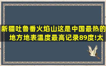 新疆吐鲁番火焰山,这是中国最热的地方,地表温度最高记录89度!太热了...