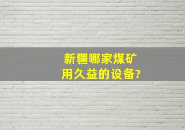 新疆哪家煤矿用久益的设备?