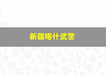 新疆喀什武警