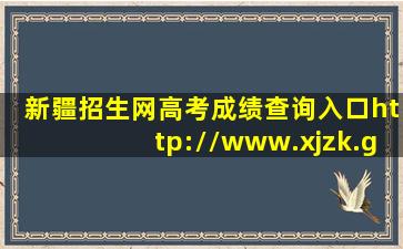 新疆招生网高考成绩查询入口(http://www.xjzk.gov.cn/)