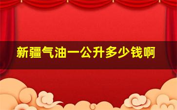 新疆气油一公升多少钱啊