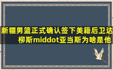 新疆男篮正式确认签下美籍后卫达柳斯·亚当斯,为啥是他