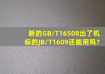 新的GB/T16508出了,机标的JB/T1609还能用吗?