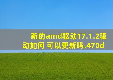 新的amd驱动17.1.2驱动如何 可以更新吗.470d