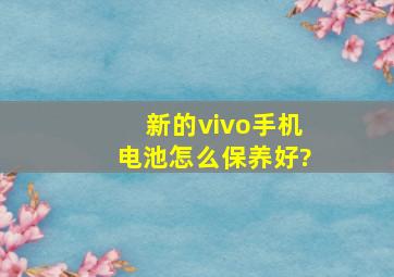 新的vivo手机电池怎么保养好?