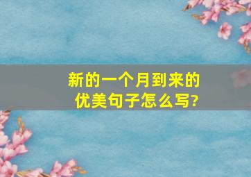 新的一个月到来的优美句子怎么写?