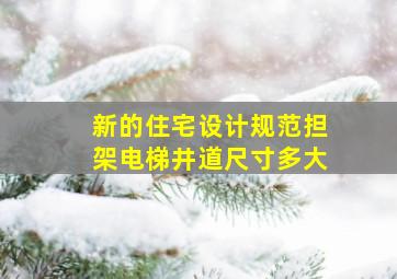 新的住宅设计规范担架电梯井道尺寸多大