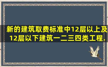 新的建筑取费标准中12层以上及12层以下建筑一、二、三、四类工程...