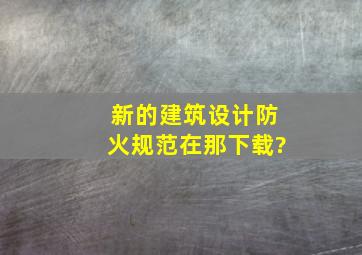 新的建筑设计防火规范在那下载?