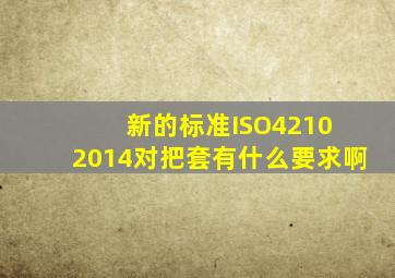 新的标准ISO4210 2014对把套有什么要求啊