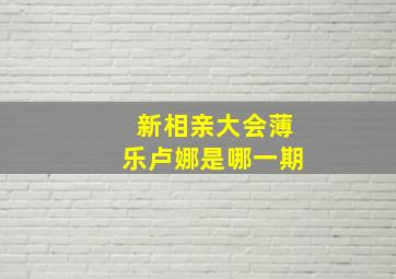 新相亲大会薄乐卢娜是哪一期