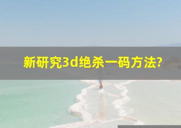 新研究3d绝杀一码方法?