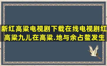 新红高粱电视剧下载,在线电视剧红高粱,九儿在高粱.地与余占鳌发生关....