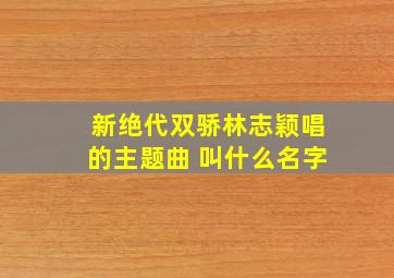 新绝代双骄林志颖唱的主题曲 叫什么名字