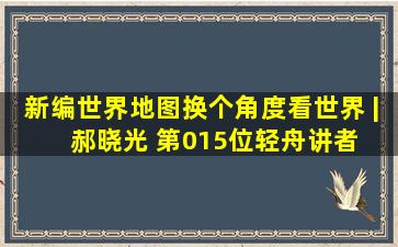 新编世界地图,换个角度看世界 | 郝晓光 第015位轻舟讲者 