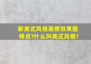 新美式风格装修效果图特点?什么叫美式风格?