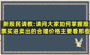 新股民请教:请问大家如何掌握股票买进卖出的合理价格(主要看那些