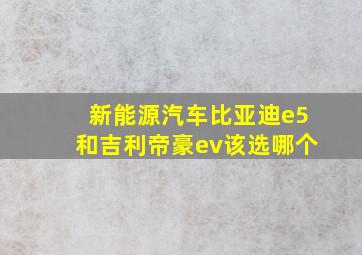 新能源汽车,比亚迪e5和吉利帝豪ev,该选哪个