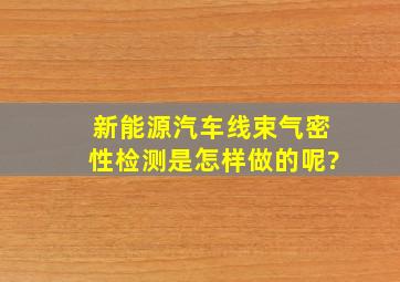 新能源汽车线束气密性检测是怎样做的呢?