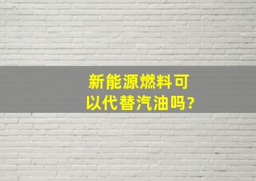 新能源燃料可以代替汽油吗?