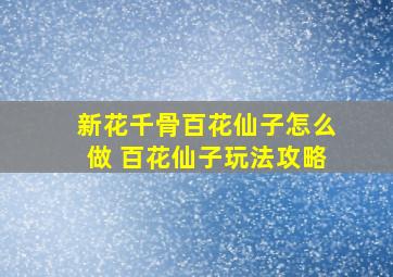 新花千骨百花仙子怎么做 百花仙子玩法攻略