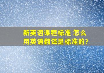 新英语课程标准 怎么用英语翻译是标准的?