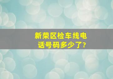 新荣区检车线电话号码多少了?