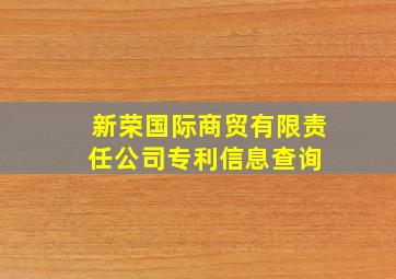 新荣国际商贸有限责任公司专利信息查询 