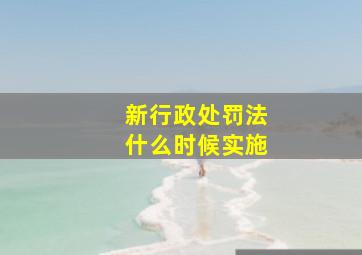 新行政处罚法什么时候实施