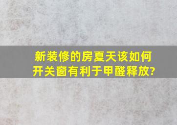 新装修的房夏天该如何开关窗有利于甲醛释放?