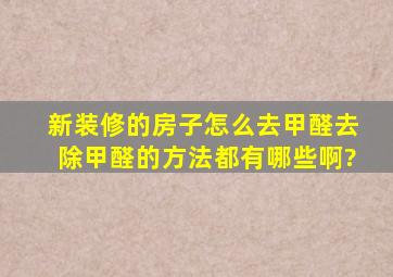 新装修的房子怎么去甲醛,去除甲醛的方法都有哪些啊?