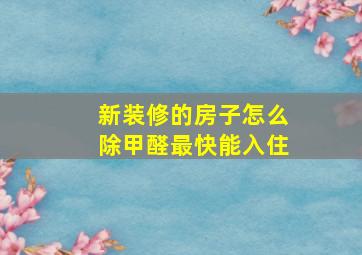 新装修的房子怎么除甲醛最快能入住