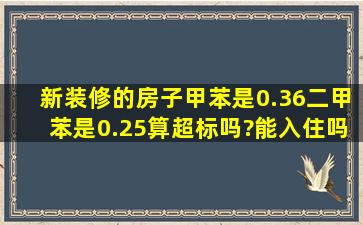 新装修的房子甲苯是0.36二甲苯是0.25算超标吗?能入住吗?