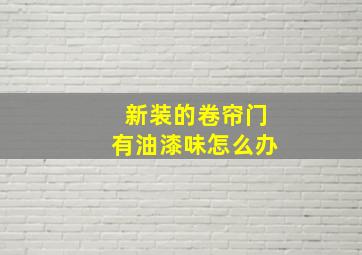 新装的卷帘门有油漆味怎么办