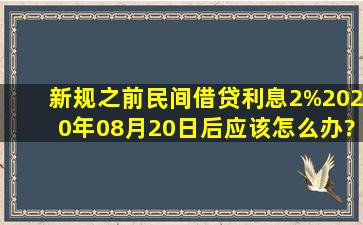 新规之前民间借贷利息2%,2020年08月20日后,应该怎么办?