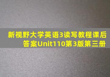 新视野大学英语3读写教程课后答案Unit110(第3版第三册)