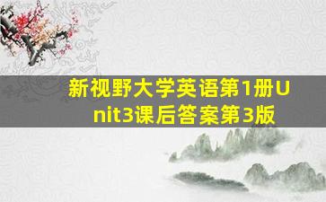 新视野大学英语第1册Unit3课后答案(第3版)