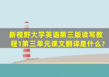 新视野大学英语第三版读写教程1第三单元课文翻译是什么?