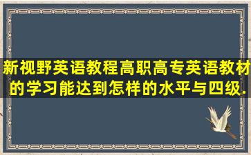 新视野英语教程(高职高专英语教材)的学习能达到怎样的水平,与四级...