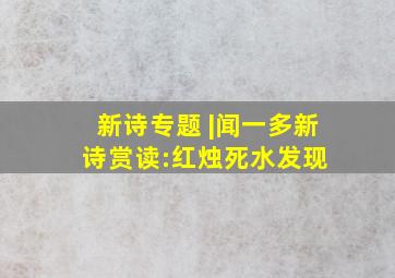 新诗专题 |闻一多新诗赏读:《红烛》《死水》《发现》 