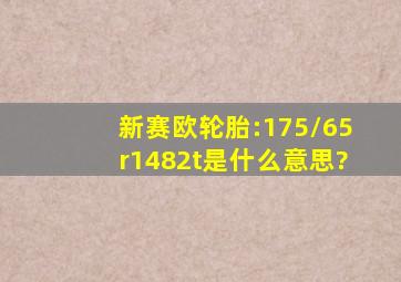 新赛欧轮胎:175/65r1482t是什么意思?