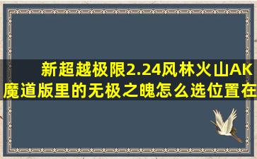 新超越极限2.24风林火山AK魔道版里的无极之魄怎么选,位置在哪里!