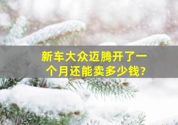 新车大众迈腾开了一个月还能卖多少钱?