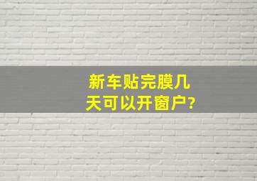 新车贴完膜几天可以开窗户?