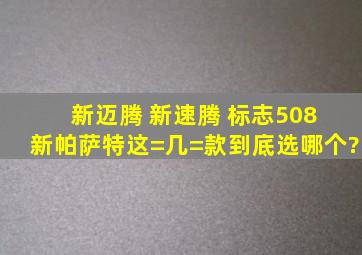 新迈腾 新速腾 标志508 新帕萨特这=几=款到底选哪个?