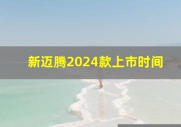 新迈腾2024款上市时间